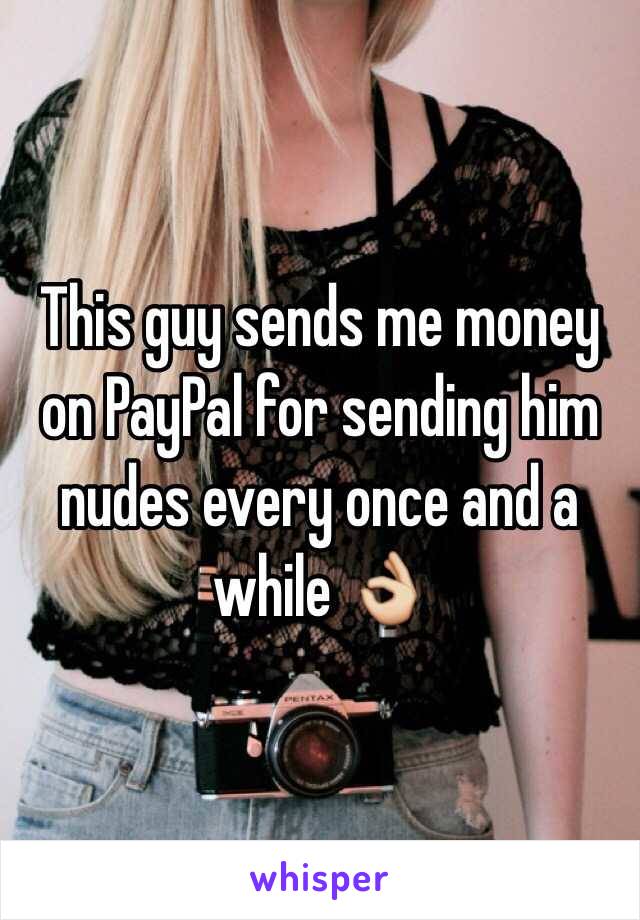 This guy sends me money on PayPal for sending him nudes every once and a while 👌