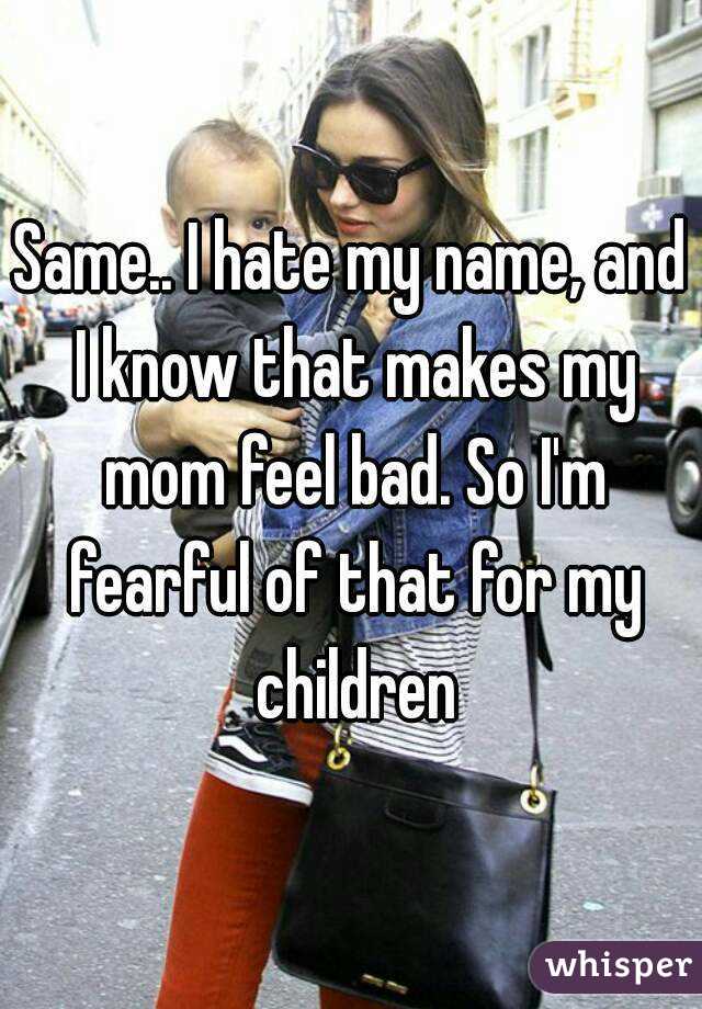 Same.. I hate my name, and I know that makes my mom feel bad. So I'm fearful of that for my children