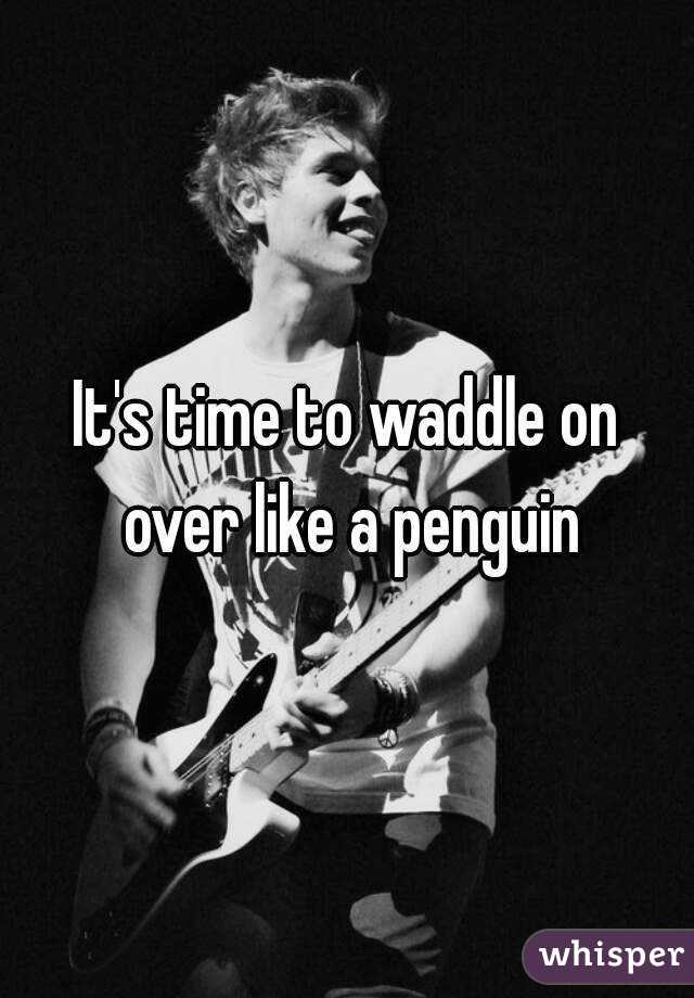 It's time to waddle on over like a penguin