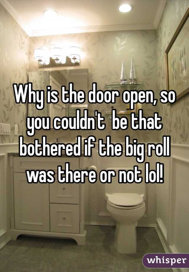 Why is the door open, so you couldn't  be that bothered if the big roll was there or not lol!