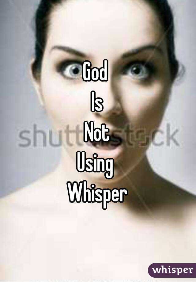 God 
Is
Not
Using 
Whisper