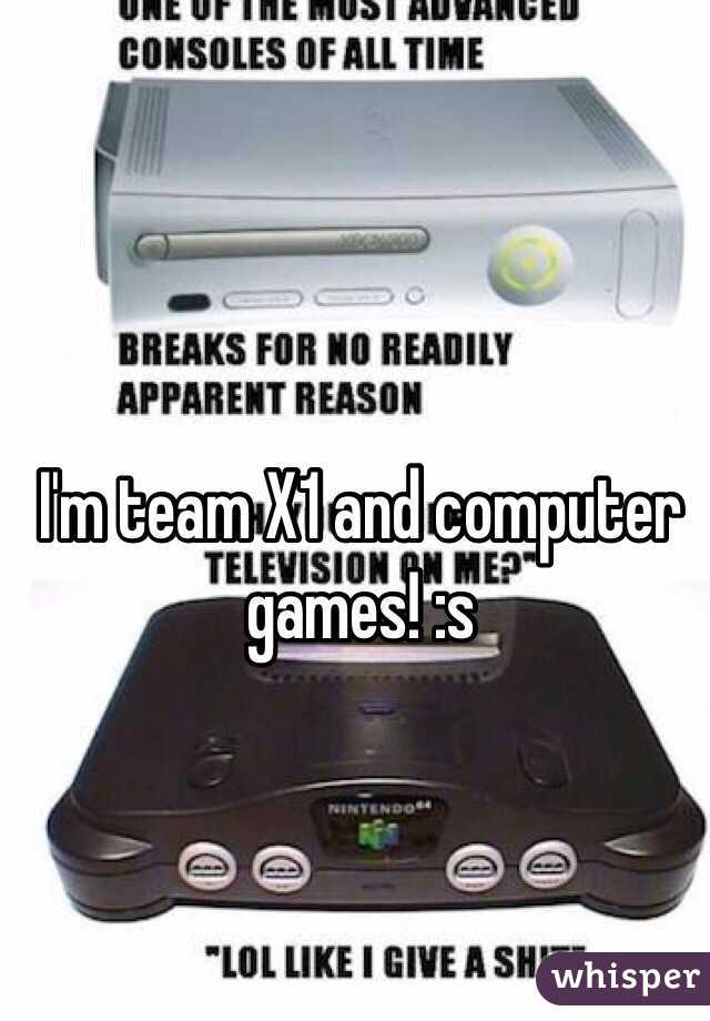 I'm team X1 and computer games! :s