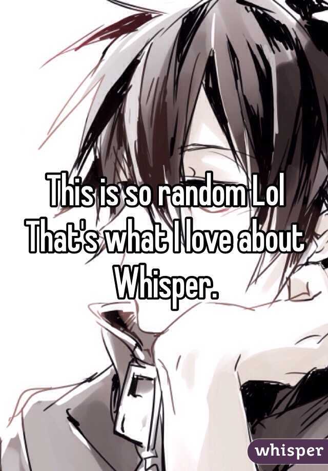 This is so random Lol That's what I love about Whisper.