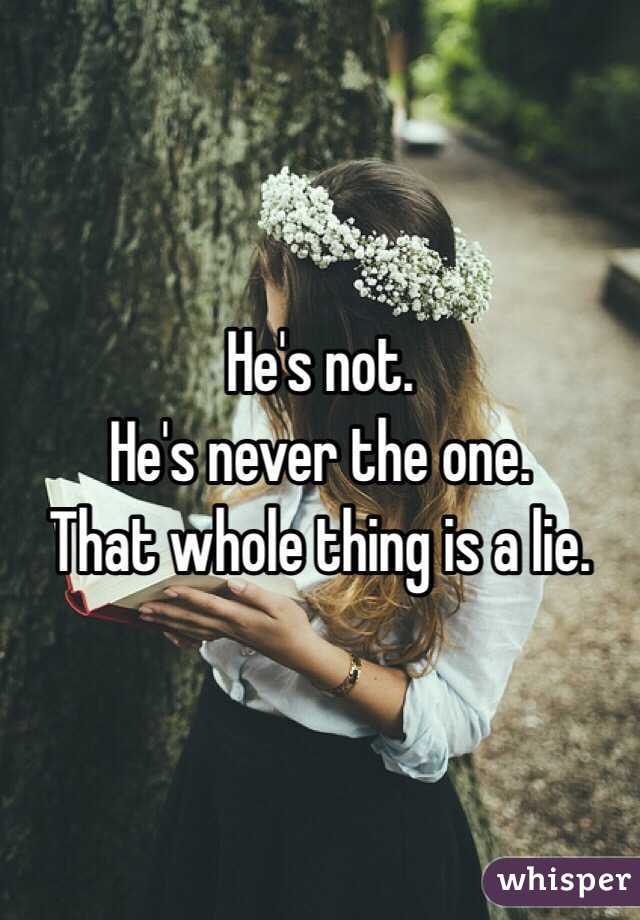 He's not. 
He's never the one. 
That whole thing is a lie.