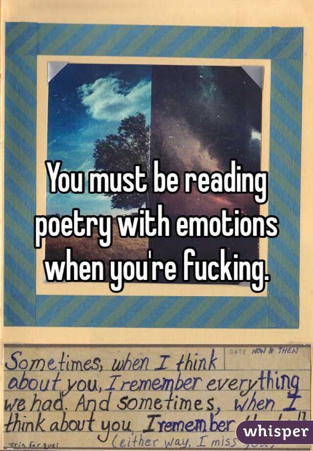 You must be reading poetry with emotions when you're fucking. 