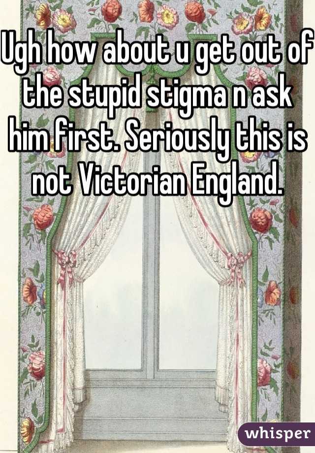 Ugh how about u get out of the stupid stigma n ask him first. Seriously this is not Victorian England.