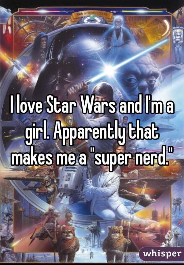 I love Star Wars and I'm a girl. Apparently that makes me a "super nerd." 