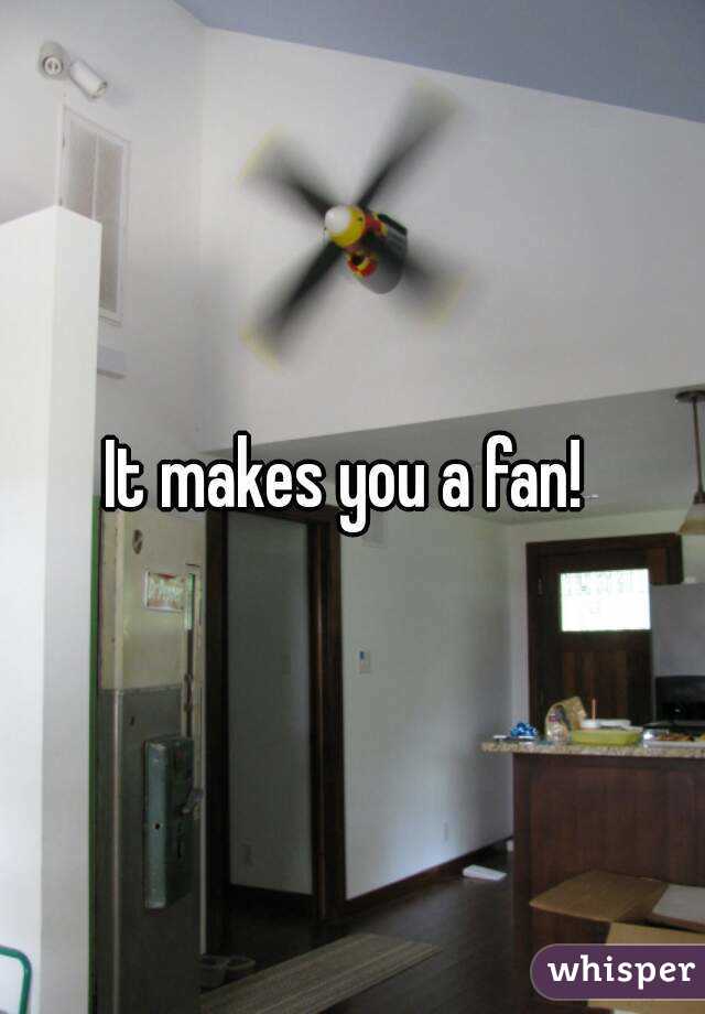 It makes you a fan! 
