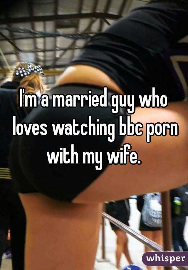 I'm a married guy who loves watching bbc porn with my wife. 