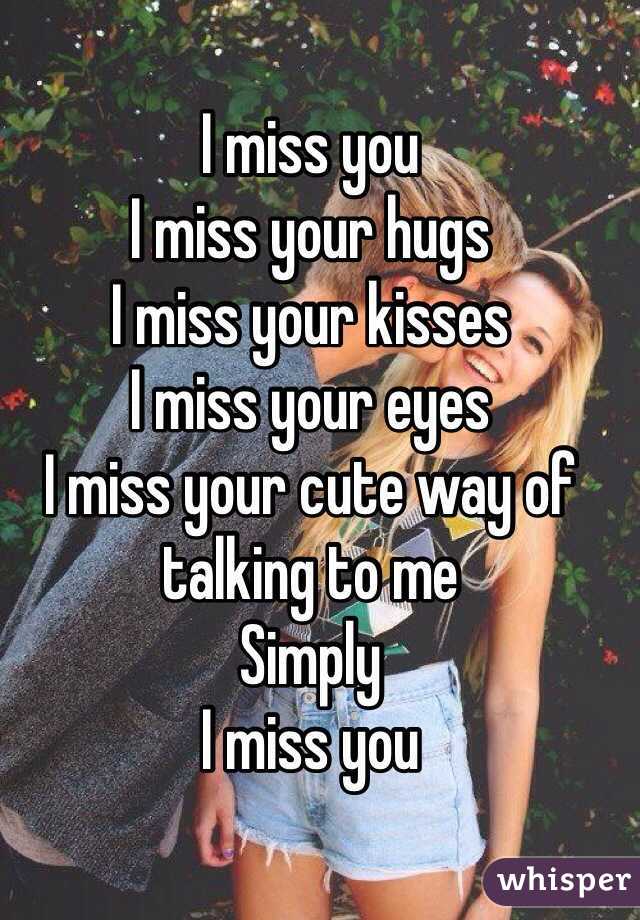 I miss you 
I miss your hugs 
I miss your kisses 
I miss your eyes 
I miss your cute way of talking to me 
Simply 
I miss you 
