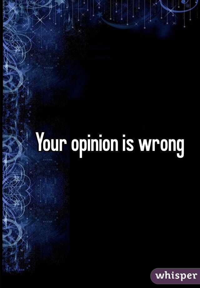 Your opinion is wrong 