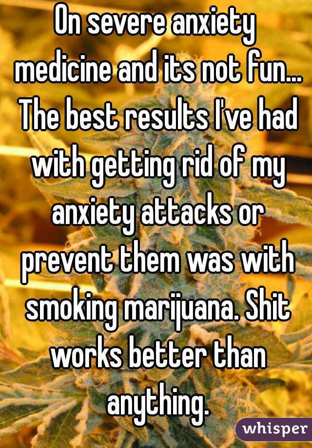 On severe anxiety medicine and its not fun... The best results I've had with getting rid of my anxiety attacks or prevent them was with smoking marijuana. Shit works better than anything.