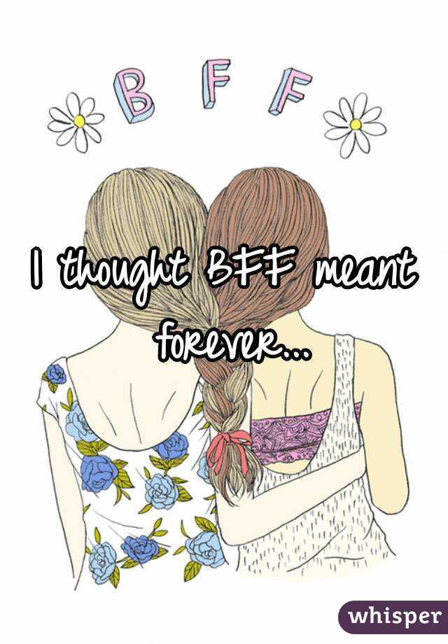 I thought BFF meant forever...