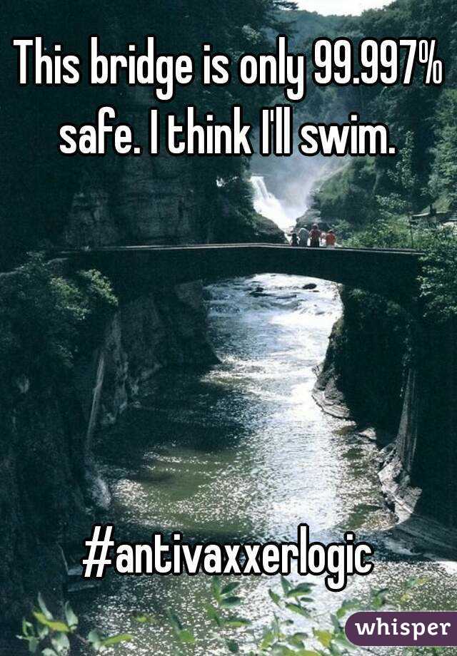 This bridge is only 99.997% safe. I think I'll swim. 





#antivaxxerlogic