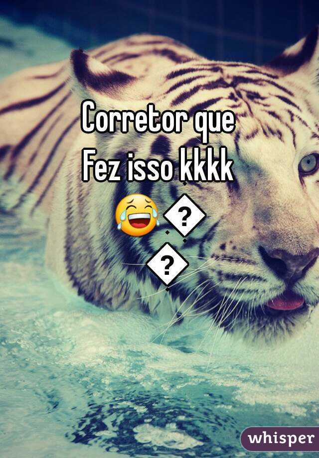 Corretor que
Fez isso kkkk
😂😂😂