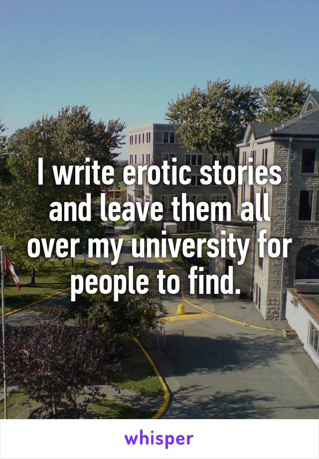 I write erotic stories and leave them all over my university for people to find. 