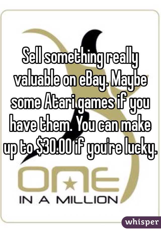 Sell something really valuable on eBay. Maybe some Atari games if you have them. You can make up to $30.00 if you're lucky.