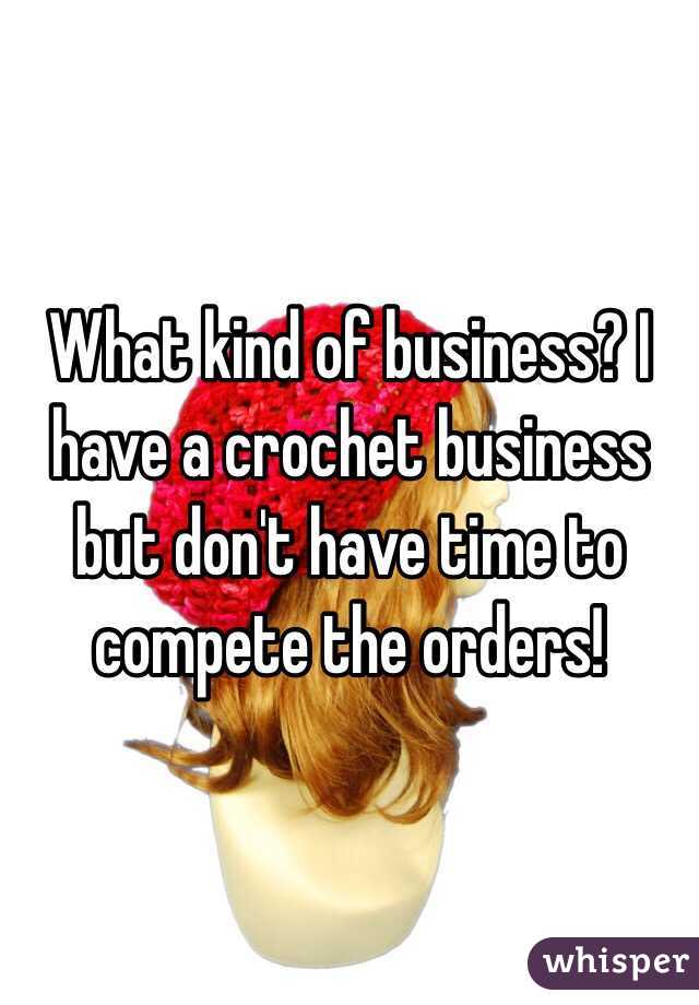 What kind of business? I have a crochet business but don't have time to compete the orders!