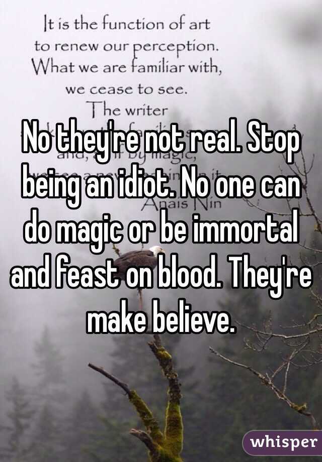 No they're not real. Stop being an idiot. No one can do magic or be immortal and feast on blood. They're make believe. 