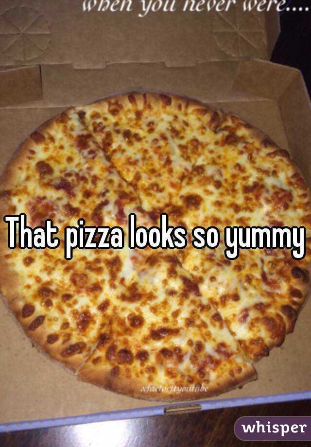 That pizza looks so yummy 