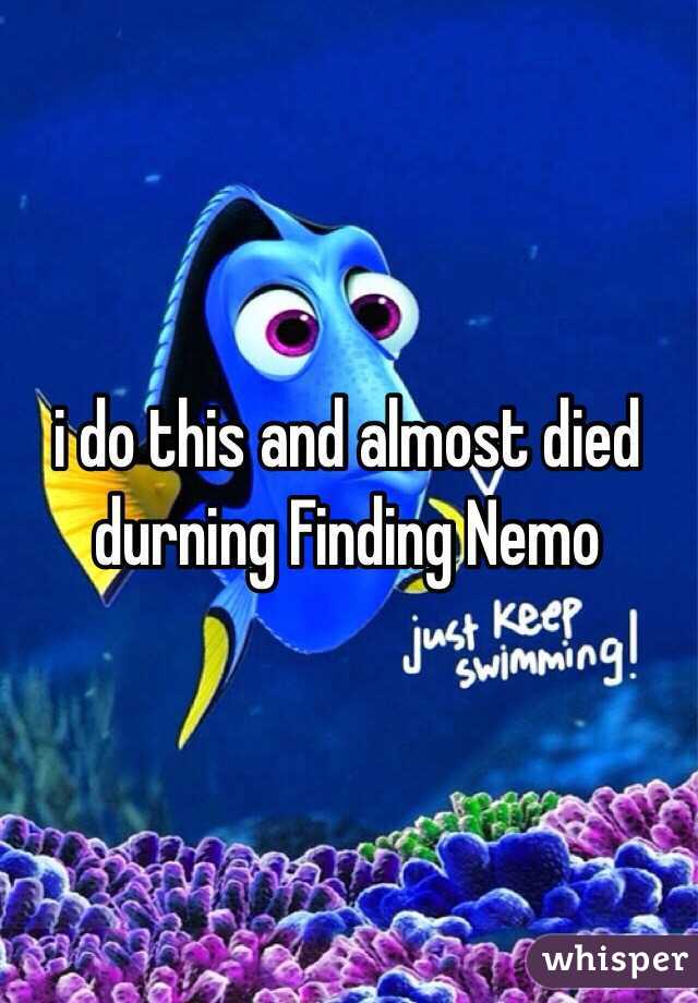 i do this and almost died durning Finding Nemo