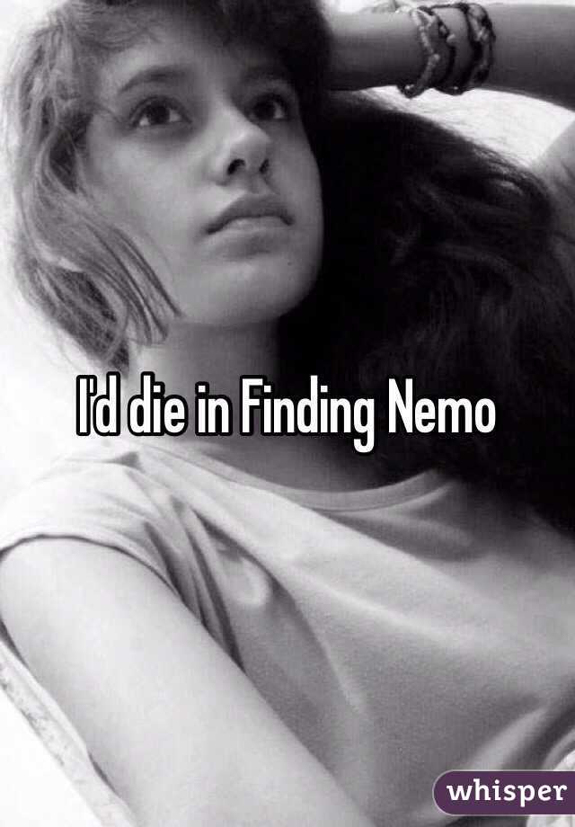 I'd die in Finding Nemo