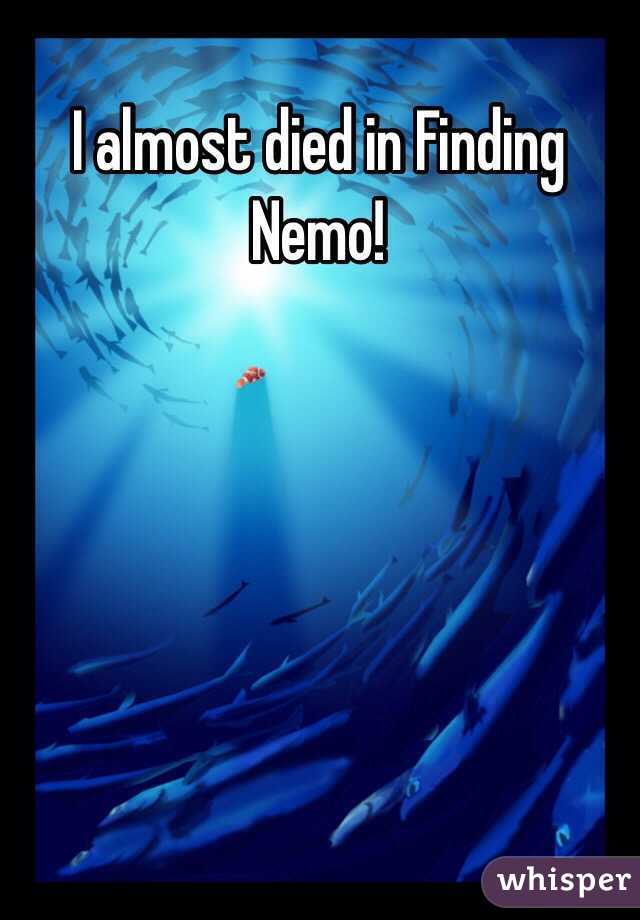 I almost died in Finding Nemo!