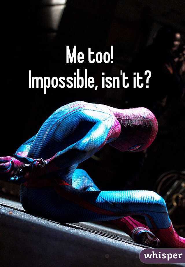 Me too!
Impossible, isn't it?