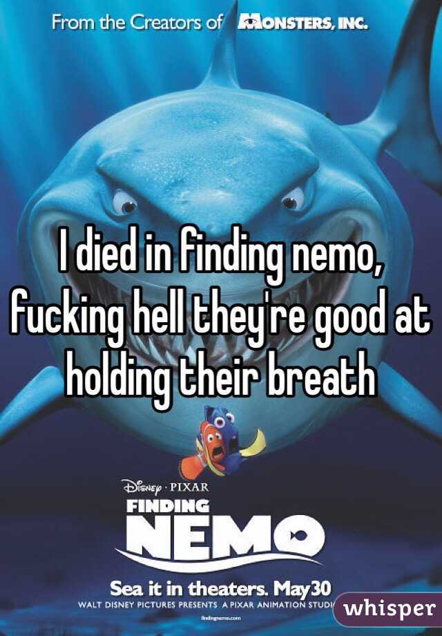 I died in finding nemo, fucking hell they're good at holding their breath