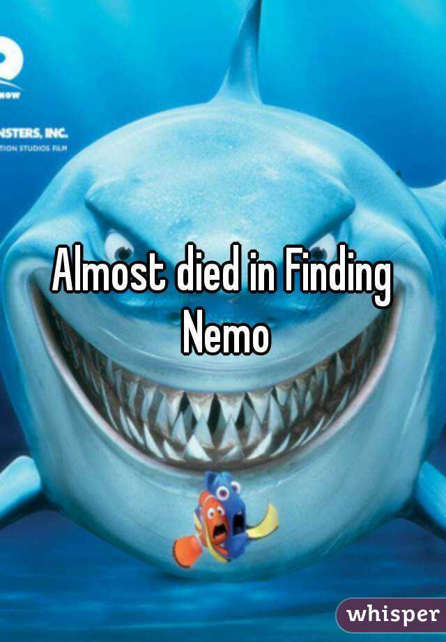 Almost died in Finding Nemo