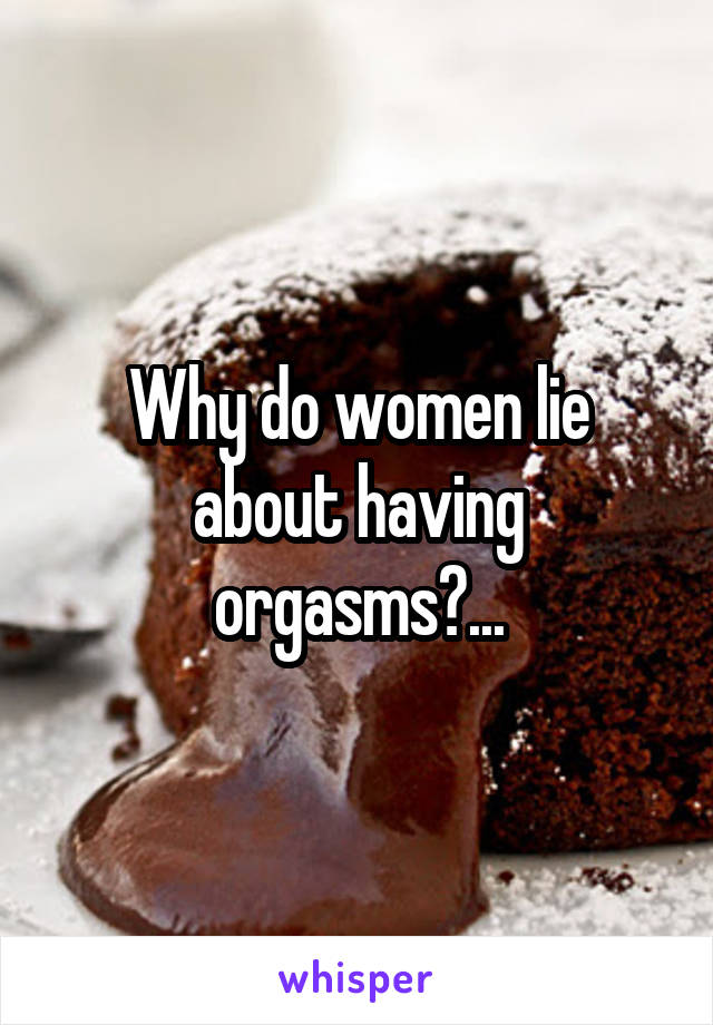 Why do women lie about having orgasms?...