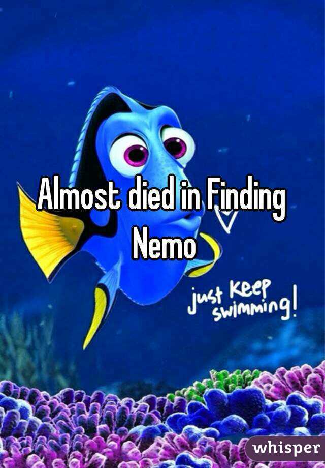 Almost died in Finding Nemo