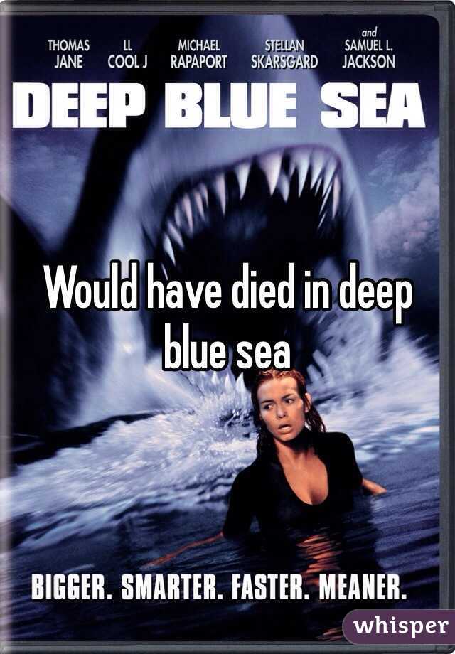 Would have died in deep blue sea 