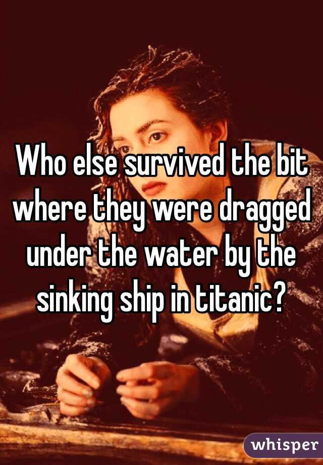 Who else survived the bit where they were dragged under the water by the sinking ship in titanic?