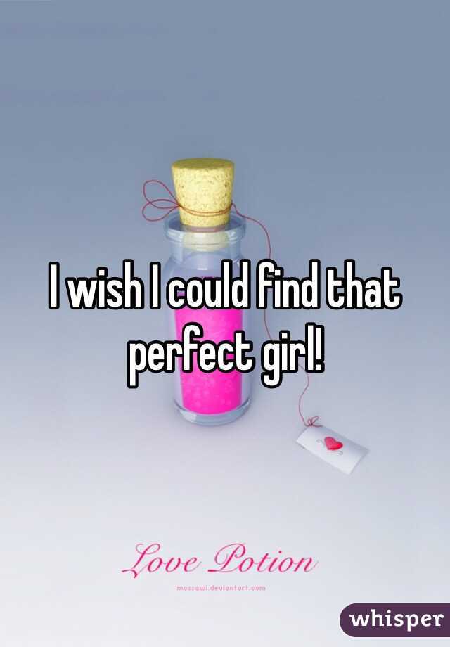 I wish I could find that perfect girl!