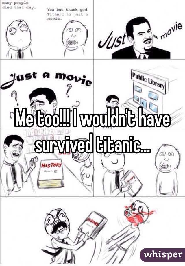 Me too!!! I wouldn't have survived titanic...