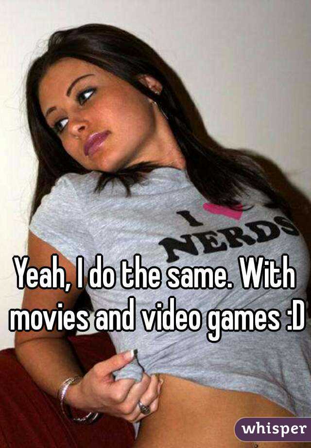 Yeah, I do the same. With movies and video games :D