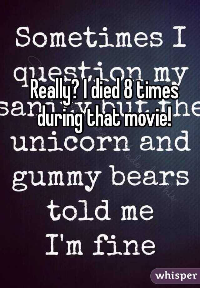 Really? I died 8 times during that movie! 