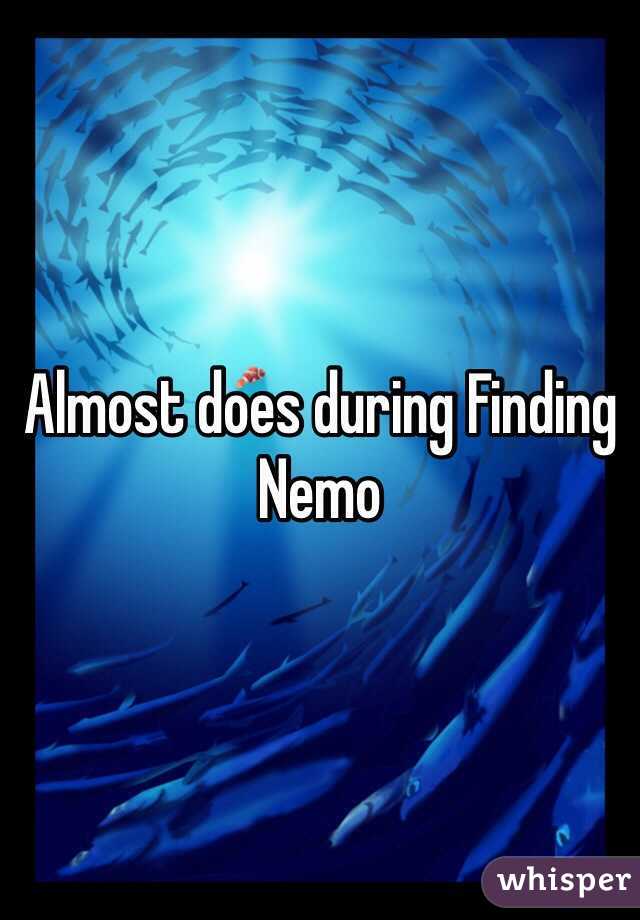 Almost does during Finding Nemo