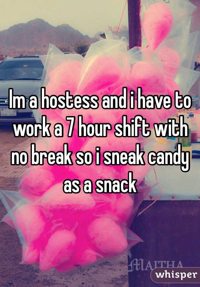 Im a hostess and i have to work a 7 hour shift with no break so i sneak candy as a snack