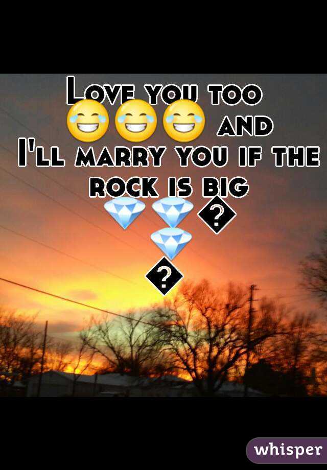 Love you too 😂😂😂 and I'll marry you if the rock is big 💎💎💎💎💎