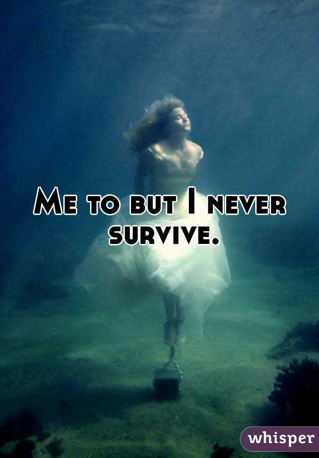 Me to but I never survive.