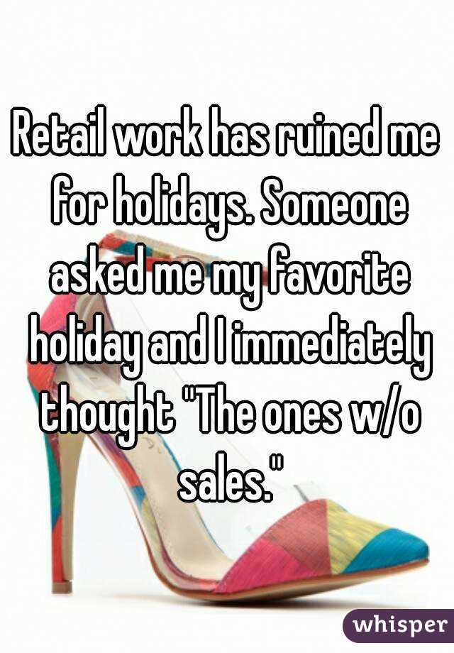 Retail work has ruined me for holidays. Someone asked me my favorite holiday and I immediately thought "The ones w/o sales."