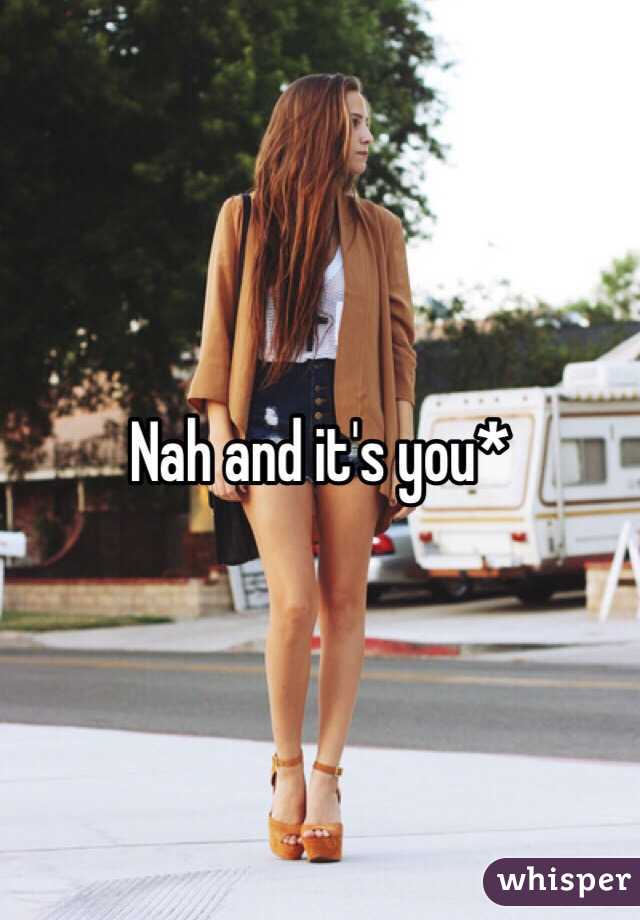 Nah and it's you* 