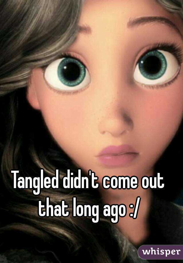 Tangled didn't come out that long ago :/