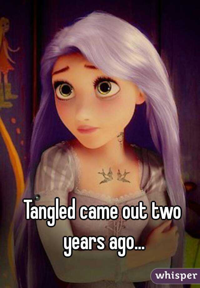 Tangled came out two years ago...