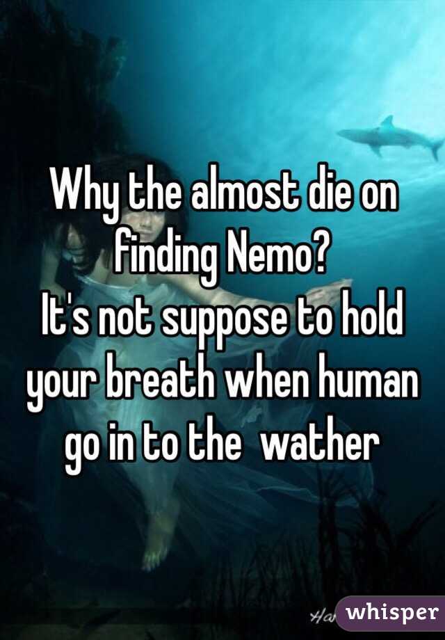 Why the almost die on finding Nemo? 
It's not suppose to hold your breath when human go in to the  wather