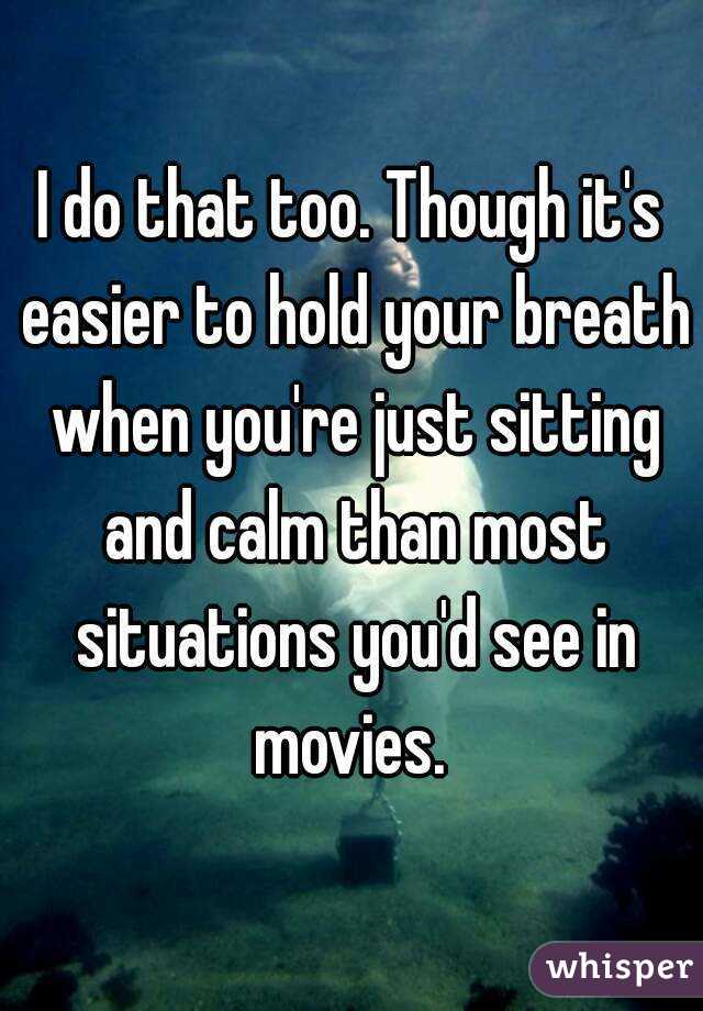 I do that too. Though it's easier to hold your breath when you're just sitting and calm than most situations you'd see in movies. 