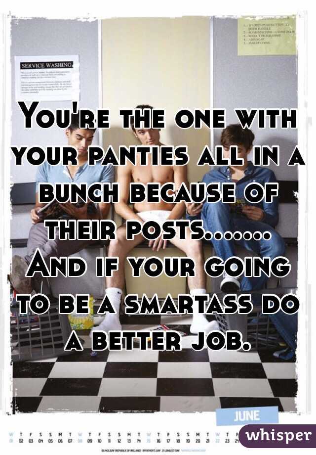 You're the one with your panties all in a bunch because of their posts.......
And if your going to be a smartass do a better job.