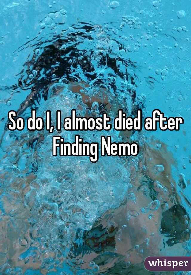 So do I, I almost died after Finding Nemo